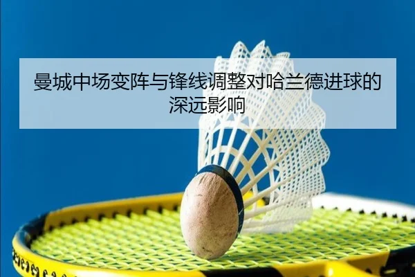 曼城中场变阵与锋线调整对哈兰德进球的深远影响